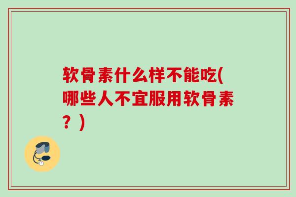 软骨素什么样不能吃(哪些人不宜服用软骨素?) 软骨素什么样不能吃(哪些人不宜服用软骨素?)