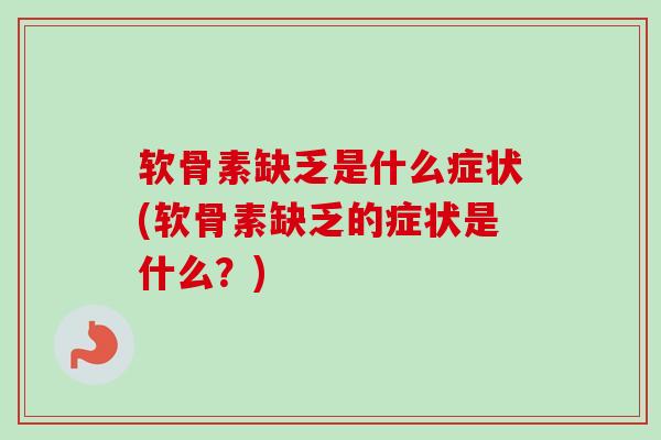 软骨素缺乏是什么症状(软骨素缺乏的症状是什么？)