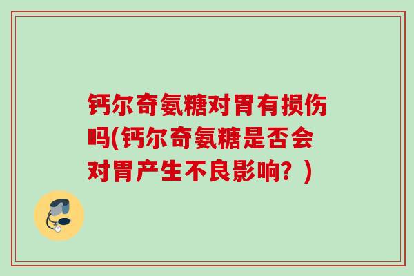 钙尔奇氨糖对胃有损伤吗(钙尔奇氨糖是否会对胃产生不良影响？)