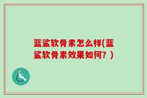 蓝鲨软骨素怎么样(蓝鲨软骨素效果如何？)