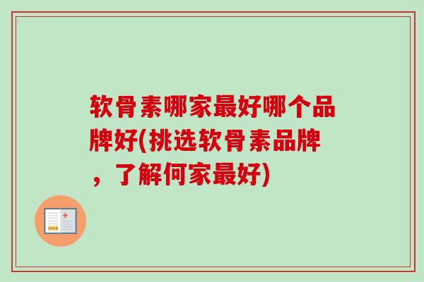 软骨素哪家最好哪个品牌好(挑选软骨素品牌，了解何家最好)