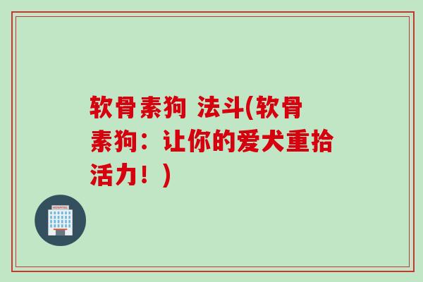 软骨素狗 法斗(软骨素狗：让你的爱犬重拾活力！)