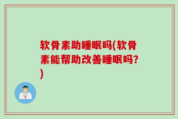 软骨素助睡眠吗(软骨素能帮助改善睡眠吗？)