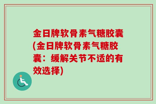 金日牌软骨素气糖胶囊(金日牌软骨素气糖胶囊：缓解关节不适的有效选择)
