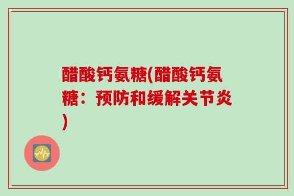 醋酸钙氨糖(醋酸钙氨糖：预防和缓解关节炎)