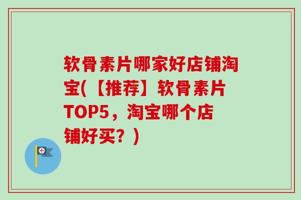 软骨素片哪家好店铺淘宝(【推荐】软骨素片TOP5,淘宝哪个店铺好买?) 软骨素片哪家好店铺淘宝(【推荐】软骨素片TOP5,淘宝哪个店铺好买?)