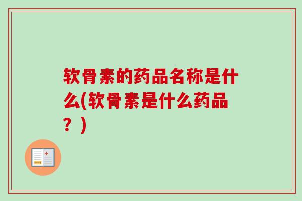 软骨素的药品名称是什么(软骨素是什么药品？)