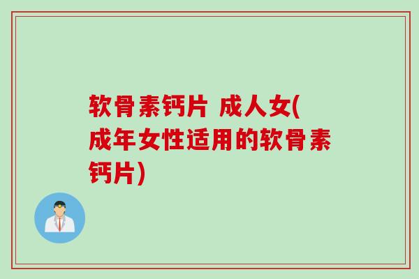 软骨素钙片 成人女(成年女性适用的软骨素钙片)