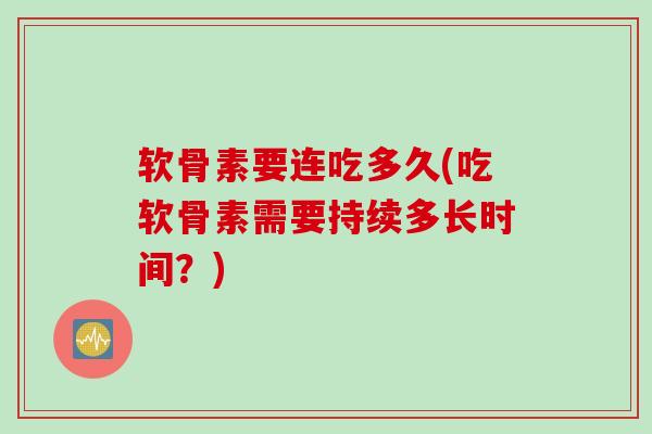 软骨素要连吃多久(吃软骨素需要持续多长时间？)