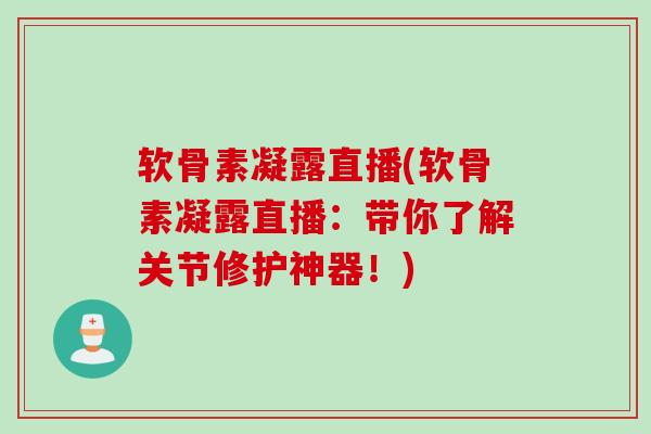 软骨素凝露直播(软骨素凝露直播：带你了解关节修护神器！)