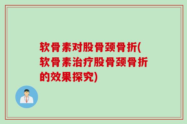 软骨素对股骨颈骨折(软骨素治疗股骨颈骨折的效果探究)