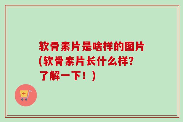 软骨素片是啥样的图片(软骨素片长什么样？了解一下！)