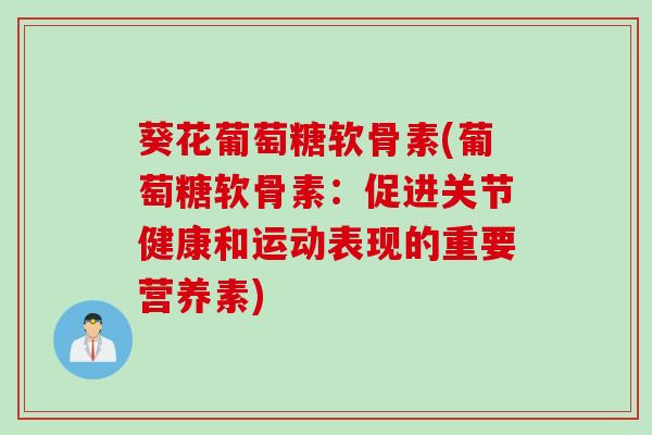 葵花葡萄糖软骨素(葡萄糖软骨素：促进关节健康和运动表现的重要营养素)