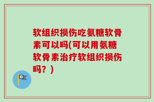 软组织损伤吃氨糖软骨素可以吗(可以用氨糖软骨素治疗软组织损伤吗？)