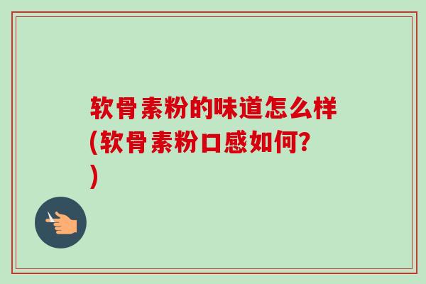 软骨素粉的味道怎么样(软骨素粉口感如何？)