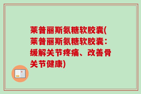 莱普丽斯氨糖软胶囊(莱普丽斯氨糖软胶囊：缓解关节疼痛、改善骨关节健康)