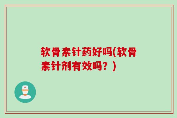 软骨素针药好吗(软骨素针剂有效吗？)