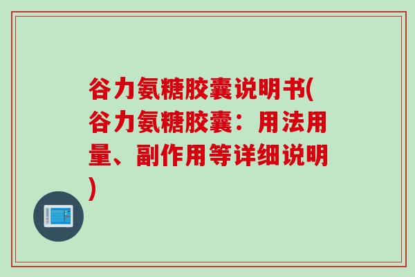 谷力氨糖胶囊说明书(谷力氨糖胶囊：用法用量、副作用等详细说明)