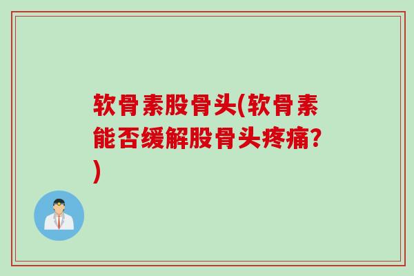 软骨素股骨头(软骨素能否缓解股骨头疼痛？)