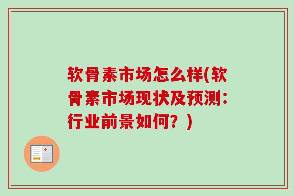 软骨素市场怎么样(软骨素市场现状及预测：行业前景如何？)