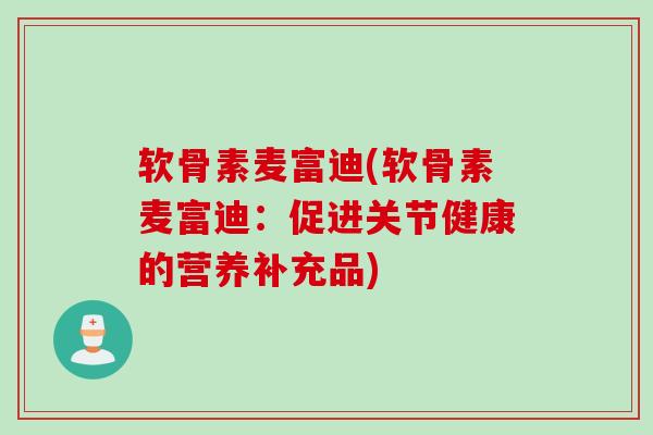 软骨素麦富迪(软骨素麦富迪：促进关节健康的营养补充品)