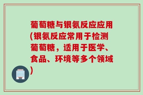 葡萄糖与银氨反应应用(银氨反应常用于检测葡萄糖，适用于医学、食品、环境等多个领域)