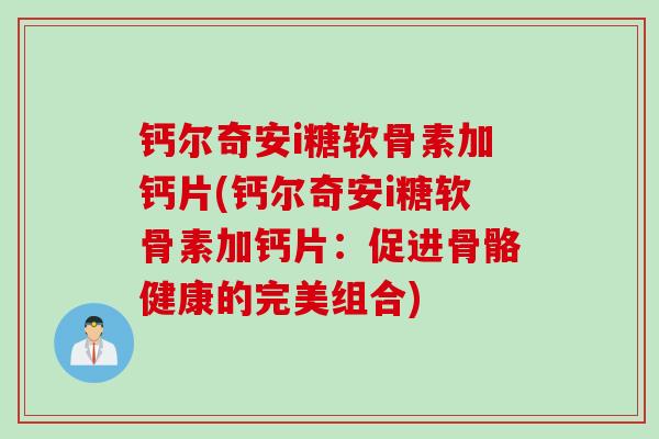 钙尔奇安i糖软骨素加钙片(钙尔奇安i糖软骨素加钙片：促进骨骼健康的完美组合)