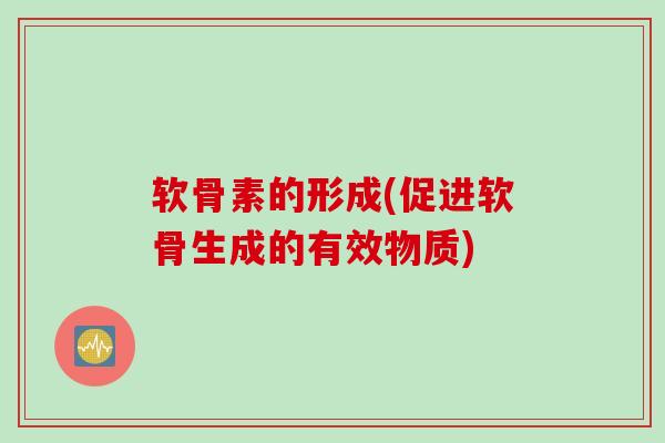 软骨素的形成(促进软骨生成的有效物质)