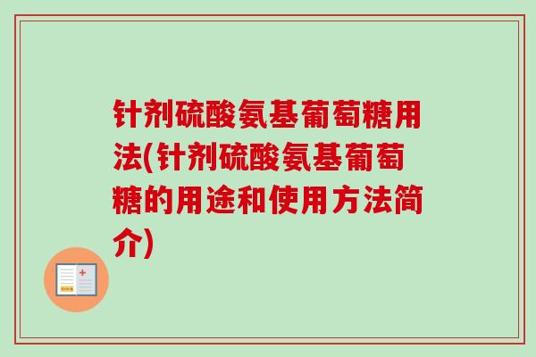 针剂硫酸氨基葡萄糖用法(针剂硫酸氨基葡萄糖的用途和使用方法简介)