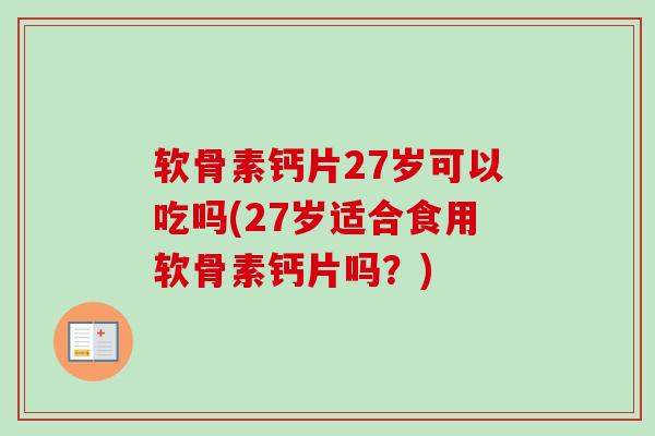 软骨素钙片27岁可以吃吗(27岁适合食用软骨素钙片吗？)