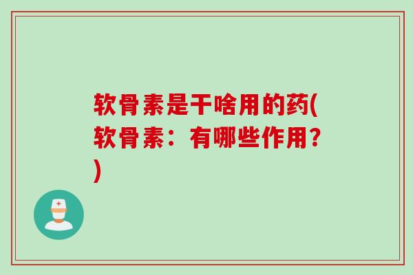 软骨素是干啥用的药(软骨素：有哪些作用？)