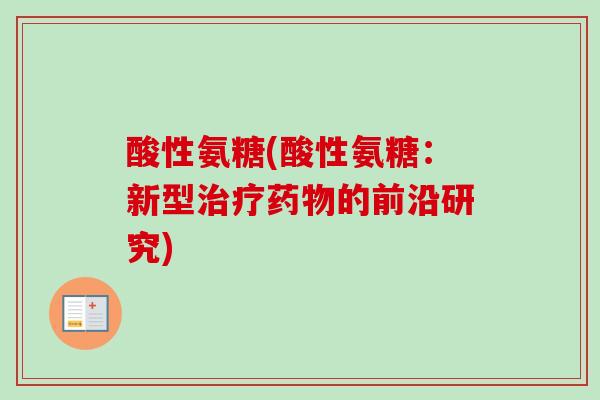酸性氨糖(酸性氨糖：新型治疗药物的前沿研究)
