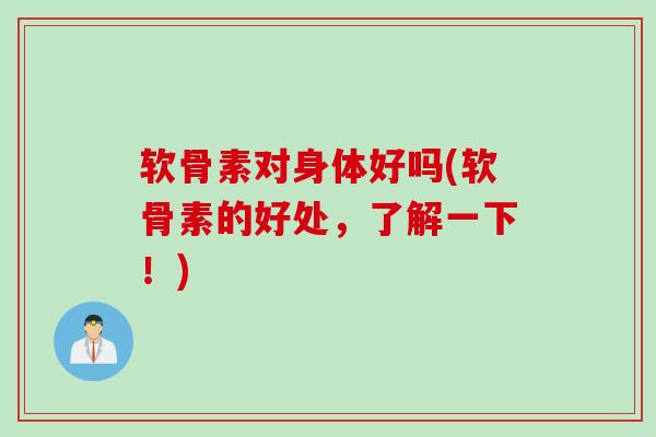 软骨素对身体好吗(软骨素的好处，了解一下！)