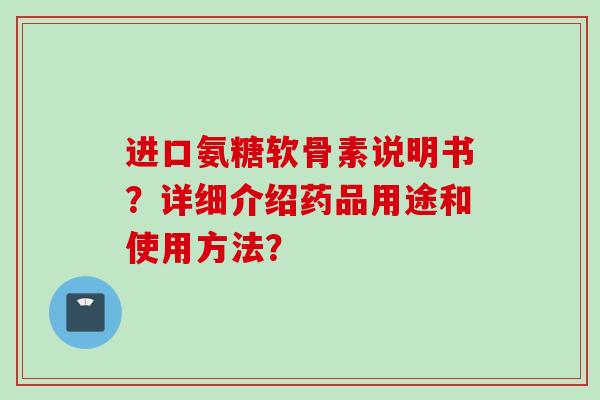 进口氨糖软骨素说明书？详细介绍药品用途和使用方法？