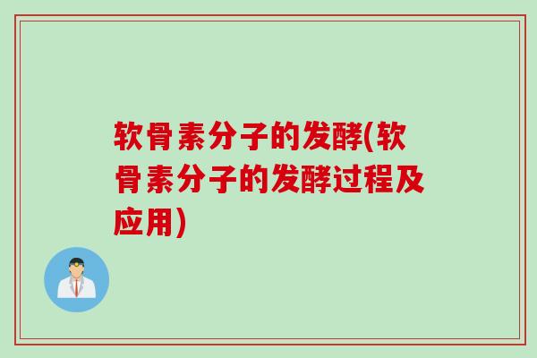 软骨素分子的发酵(软骨素分子的发酵过程及应用)