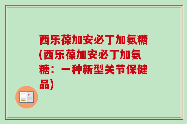 西乐葆加安必丁加氨糖(西乐葆加安必丁加氨糖：一种新型关节保健品)