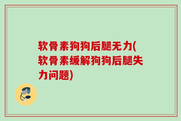 软骨素狗狗后腿无力(软骨素缓解狗狗后腿失力问题) 软骨素狗狗后腿无力(软骨素缓解狗狗后腿失力问题)