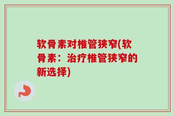 软骨素对椎管狭窄(软骨素：治疗椎管狭窄的新选择)