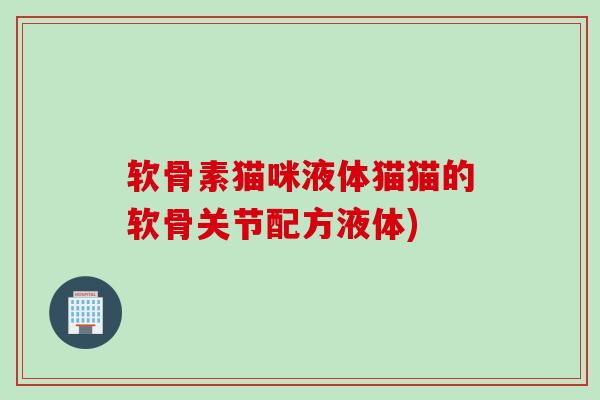 软骨素猫咪液体猫猫的软骨关节配方液体)