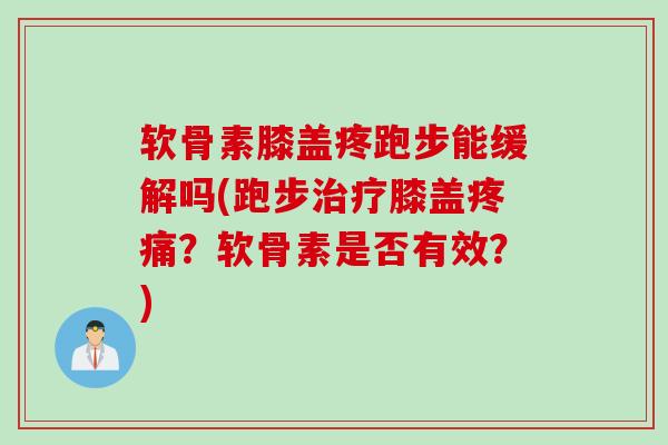 软骨素膝盖疼跑步能缓解吗(跑步治疗膝盖疼痛？软骨素是否有效？)