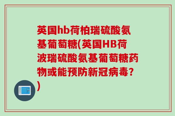 英国hb荷柏瑞硫酸氨基葡萄糖(英国HB荷波瑞硫酸氨基葡萄糖药物或能预防新冠病毒？)