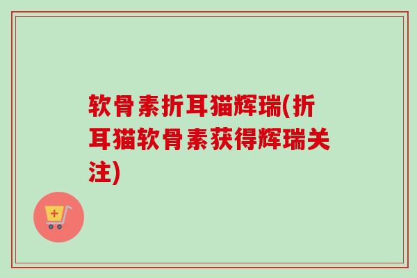 软骨素折耳猫辉瑞(折耳猫软骨素获得辉瑞关注)