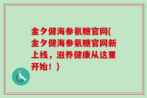 金夕健海参氨糖官网(金夕健海参氨糖官网新上线，滋养健康从这里开始！)