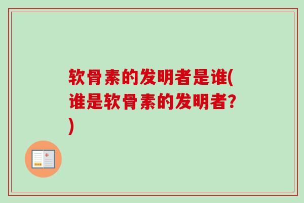 软骨素的发明者是谁(谁是软骨素的发明者？)