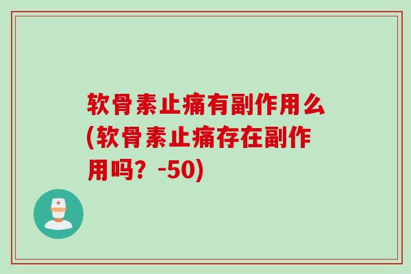 软骨素止痛有副作用么(软骨素止痛存在副作用吗？-50)