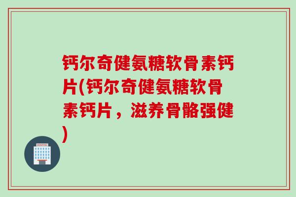 钙尔奇健氨糖软骨素钙片(钙尔奇健氨糖软骨素钙片，滋养骨骼强健)