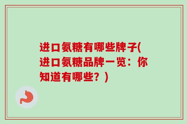 进口氨糖有哪些牌子(进口氨糖品牌一览：你知道有哪些？)