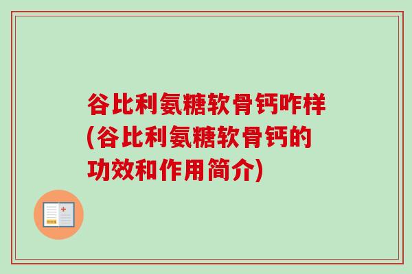 谷比利氨糖软骨钙咋样(谷比利氨糖软骨钙的功效和作用简介) 谷比利氨糖软骨钙咋样(谷比利氨糖软骨钙的功效和作用简介)