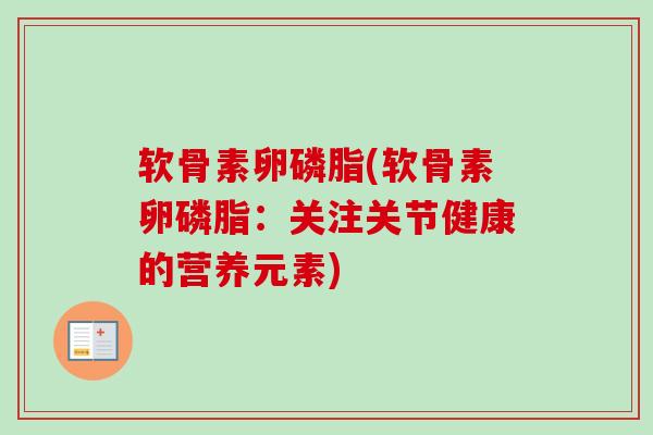 软骨素卵磷脂(软骨素卵磷脂：关注关节健康的营养元素)