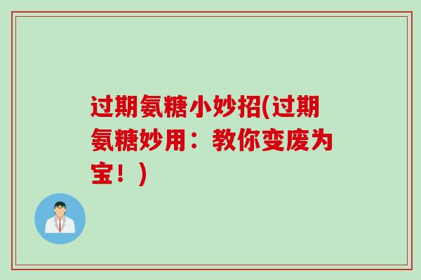 过期氨糖小妙招(过期氨糖妙用：教你变废为宝！)